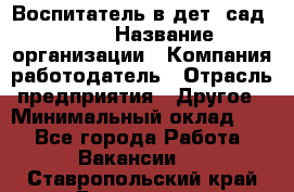 Воспитатель в дет. сад N113 › Название организации ­ Компания-работодатель › Отрасль предприятия ­ Другое › Минимальный оклад ­ 1 - Все города Работа » Вакансии   . Ставропольский край,Ессентуки г.